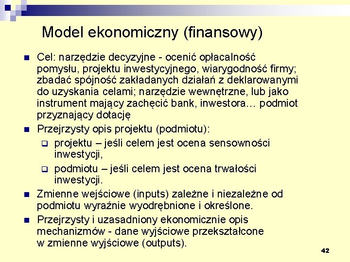 Model ekonomiczny (finansowy) n n Cel: narzędzie decyzyjne - ocenić opłacalność pomysłu, projektu inwestycyjnego,