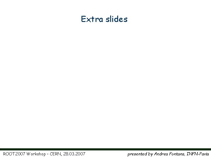 Extra slides ROOT 2007 Workshop – CERN, 28. 03. 2007 presented by Andrea Fontana,