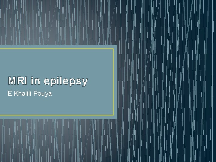 MRI in epilepsy E. Khalili Pouya MRI in epilepsy E. Khalili Pouya