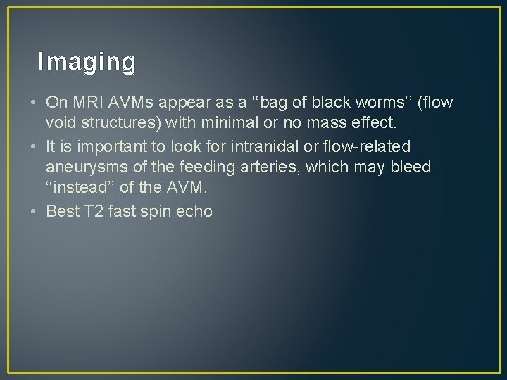 Imaging • On MRI AVMs appear as a ‘‘bag of black worms’’ (flow void Imaging • On MRI AVMs appear as a ‘‘bag of black worms’’ (flow void