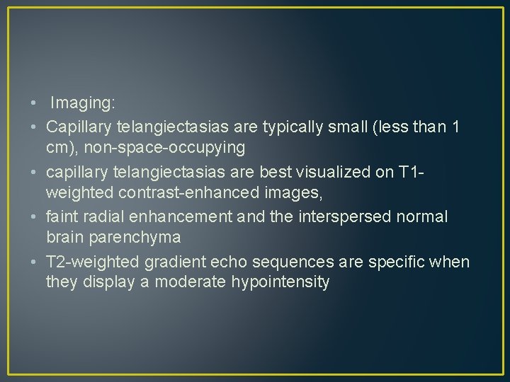 • Imaging: • Capillary telangiectasias are typically small (less than 1 cm), non-space-occupying • Imaging: • Capillary telangiectasias are typically small (less than 1 cm), non-space-occupying