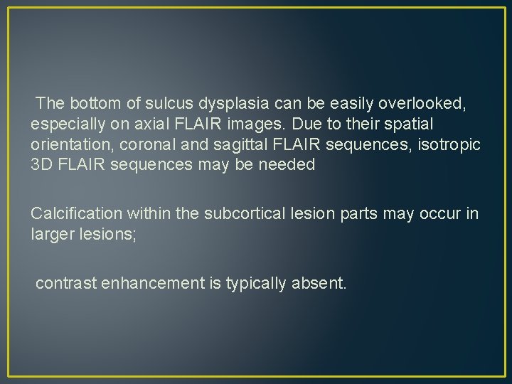 The bottom of sulcus dysplasia can be easily overlooked, especially on axial FLAIR images. The bottom of sulcus dysplasia can be easily overlooked, especially on axial FLAIR images.
