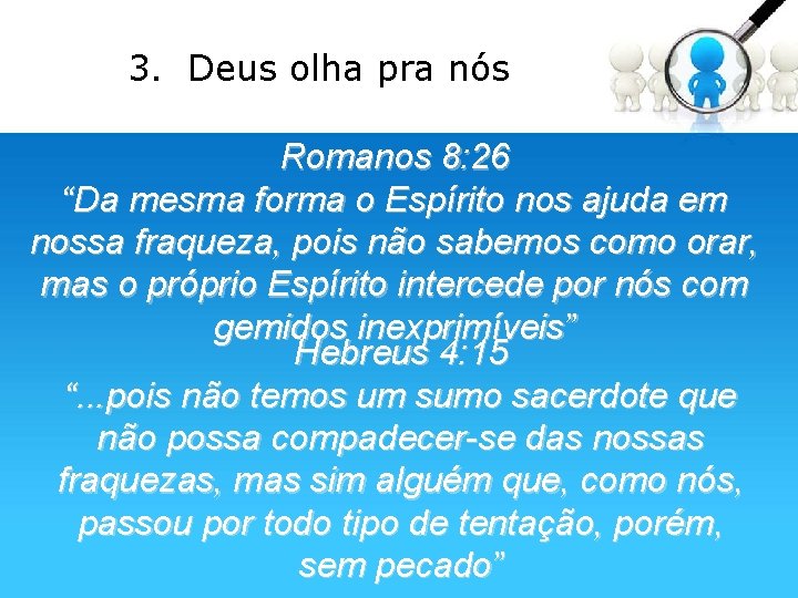 3. Deus olha pra nós Romanos 8: 26 “Da mesma forma o Espírito nos