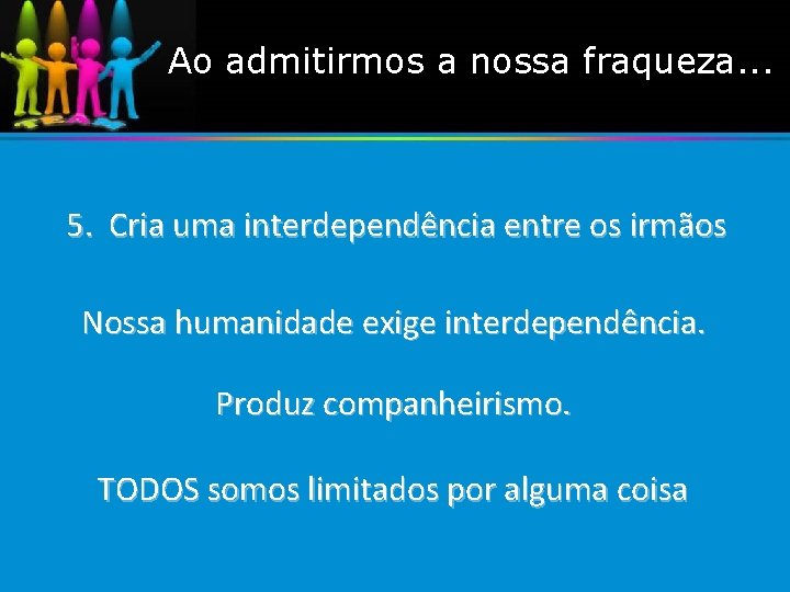 Ao admitirmos a nossa fraqueza. . . 5. Cria uma interdependência entre os irmãos