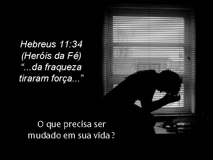 Hebreus 11: 34 (Heróis da Fé) “. . . da fraqueza tiraram força. .