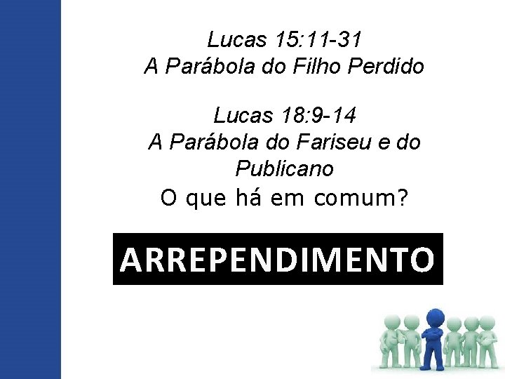 Lucas 15: 11 -31 A Parábola do Filho Perdido Lucas 18: 9 -14 A