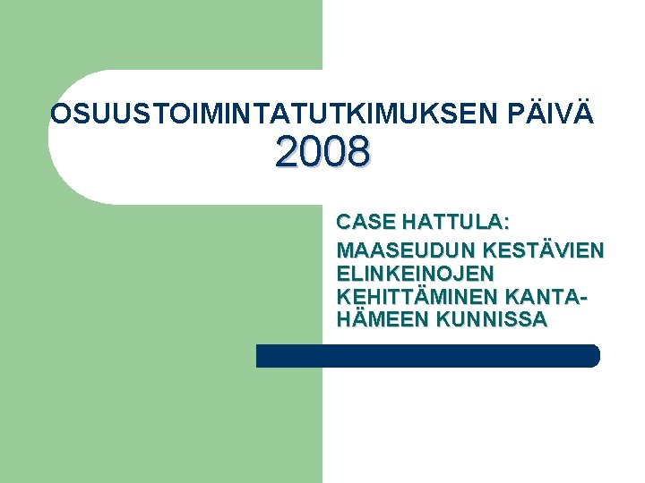 OSUUSTOIMINTATUTKIMUKSEN PÄIVÄ 2008 CASE HATTULA: MAASEUDUN KESTÄVIEN ELINKEINOJEN KEHITTÄMINEN KANTAHÄMEEN KUNNISSA 