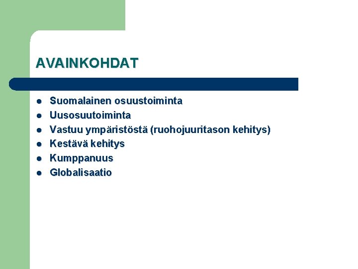 AVAINKOHDAT l l l Suomalainen osuustoiminta Uusosuutoiminta Vastuu ympäristöstä (ruohojuuritason kehitys) Kestävä kehitys Kumppanuus