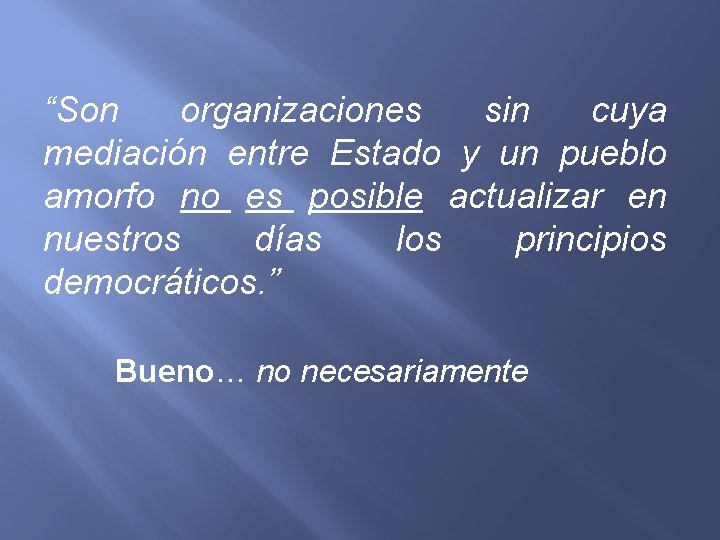 “Son organizaciones sin cuya mediación entre Estado y un pueblo amorfo no es posible