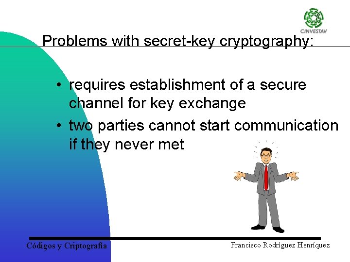 Problems with secret key cryptography: • requires establishment of a secure channel for key