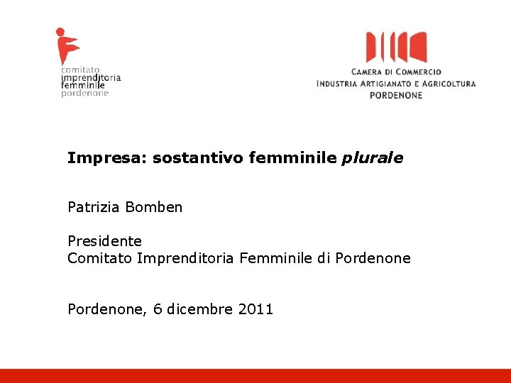 Impresa: sostantivo femminile plurale Patrizia Bomben Presidente Comitato Imprenditoria Femminile di Pordenone, 6 dicembre