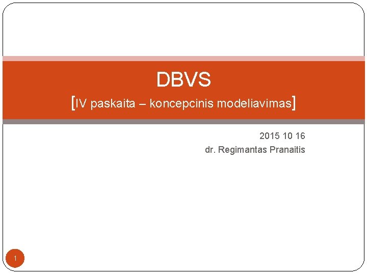 DBVS [IV paskaita – koncepcinis modeliavimas] 2015 10 16 dr. Regimantas Pranaitis 1 
