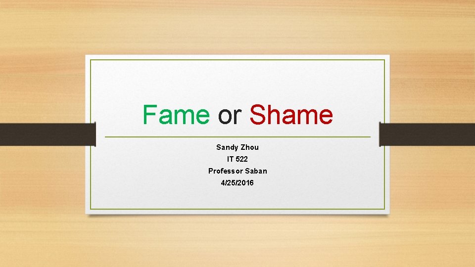 Fame or Shame Sandy Zhou IT 522 Professor Saban 4/25/2016 