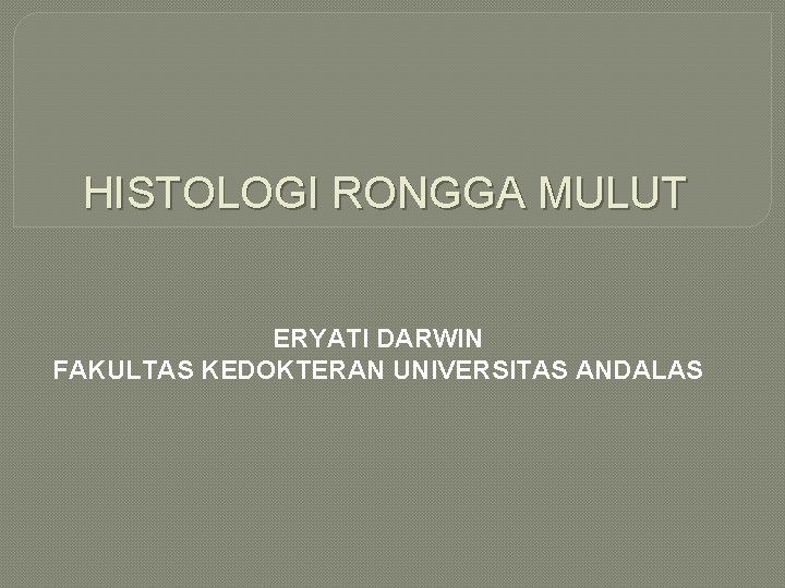 HISTOLOGI RONGGA MULUT ERYATI DARWIN FAKULTAS KEDOKTERAN UNIVERSITAS ANDALAS 