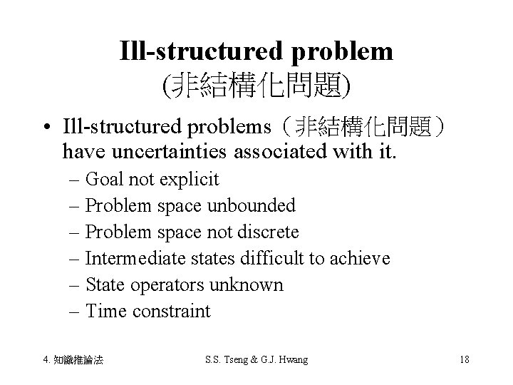 Ill-structured problem (非結構化問題) • Ill-structured problems（非結構化問題） have uncertainties associated with it. – Goal not
