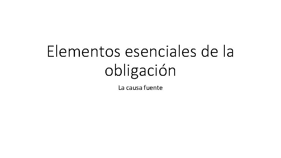Elementos esenciales de la obligación La causa fuente 