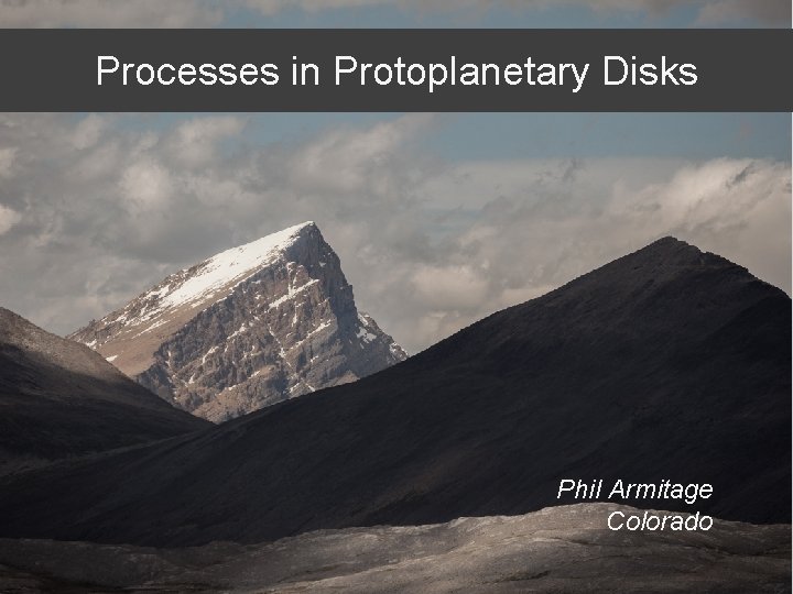 Processes in Protoplanetary Disks Phil Armitage Colorado 
