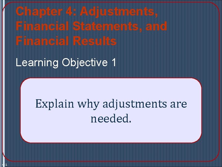 Chapter 4: Adjustments, Financial Statements, and Financial Results Learning Objective 1 Explain why adjustments