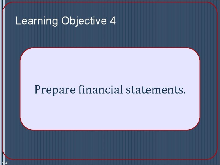 Learning Objective 4 Prepare financial statements. 4 -27 