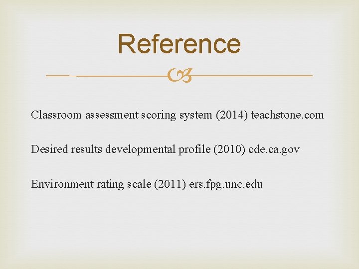Reference Classroom assessment scoring system (2014) teachstone. com Desired results developmental profile (2010) cde.