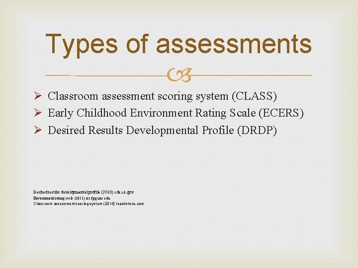 Types of assessments Ø Classroom assessment scoring system (CLASS) Ø Early Childhood Environment Rating