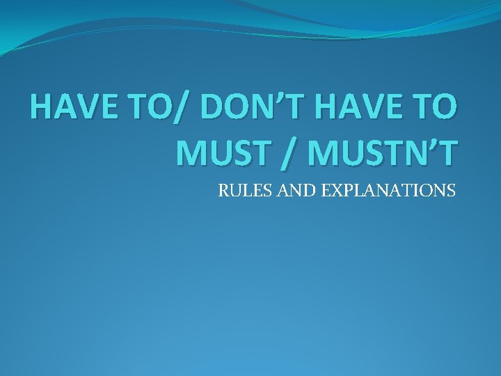 HAVE TO/ DON’T HAVE TO MUST / MUSTN’T RULES AND EXPLANATIONS 