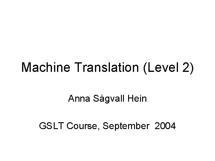 Machine Translation (Level 2) Anna Sågvall Hein GSLT Course, September 2004 