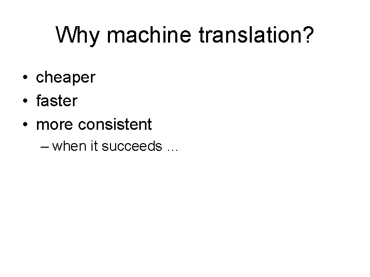 Why machine translation? • cheaper • faster • more consistent – when it succeeds