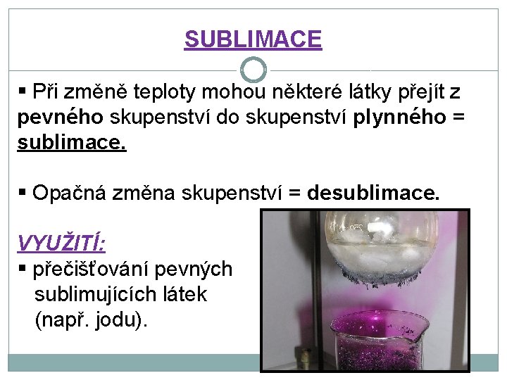 SUBLIMACE § Při změně teploty mohou některé látky přejít z pevného skupenství do skupenství