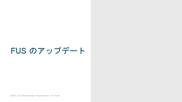 FUS のアップデート © 2017 Cisco and/or its affiliates. All rights reserved. Cisco Public FUS のアップデート © 2017 Cisco and/or its affiliates. All rights reserved. Cisco Public