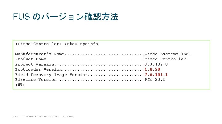FUS のバージョン確認方法 (Cisco Controller) >show sysinfo Manufacturer's Name. . . . Product Name. . FUS のバージョン確認方法 (Cisco Controller) >show sysinfo Manufacturer's Name. . . . Product Name. .