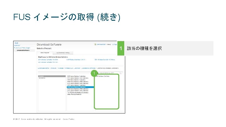 FUS イメージの取得 (続き) 1 該当の機種を選択 1 © 2017 Cisco and/or its affiliates. All rights FUS イメージの取得 (続き) 1 該当の機種を選択 1 © 2017 Cisco and/or its affiliates. All rights