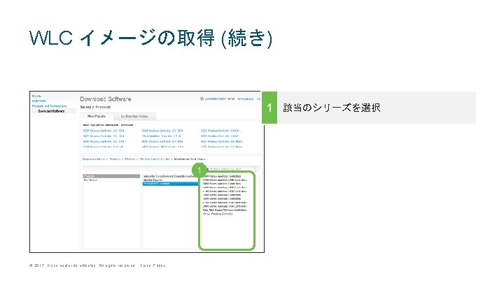 WLC イメージの取得 (続き) 1 該当のシリーズを選択 1 © 2017 Cisco and/or its affiliates. All rights WLC イメージの取得 (続き) 1 該当のシリーズを選択 1 © 2017 Cisco and/or its affiliates. All rights