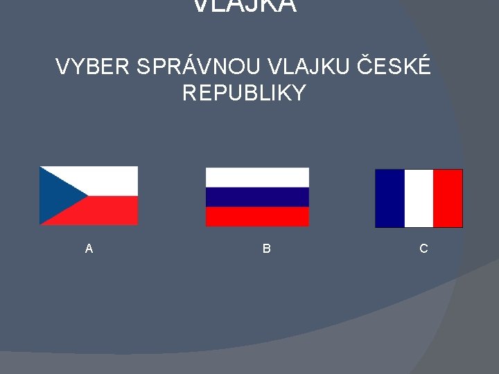 VLAJKA VYBER SPRÁVNOU VLAJKU ČESKÉ REPUBLIKY A B C 