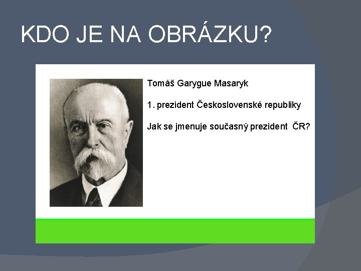 KDO JE NA OBRÁZKU? Tomáš Garygue Masaryk 1. prezident Československé republiky Jak se jmenuje