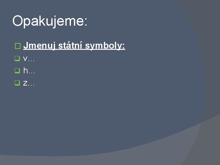 Opakujeme: � Jmenuj v… q h… q z… q státní symboly: 