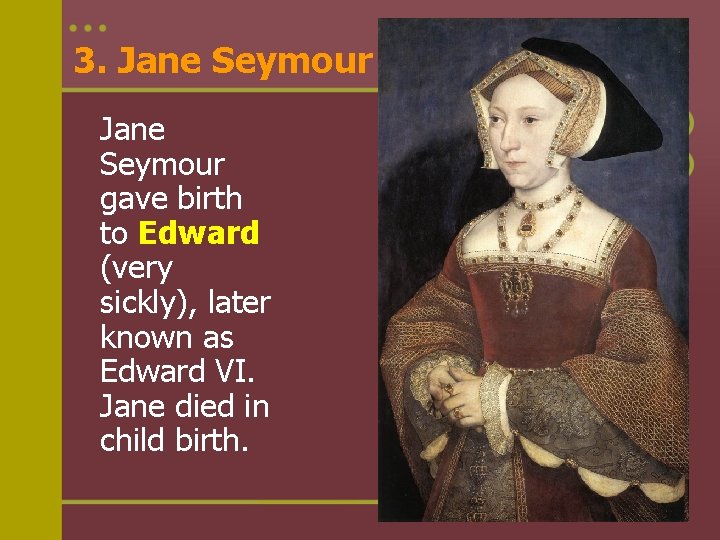 3. Jane Seymour gave birth to Edward (very sickly), later known as Edward VI.