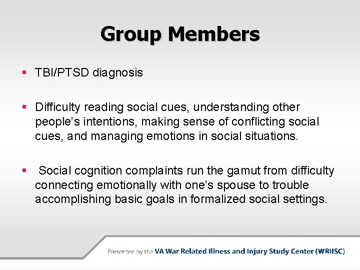 Group Members § TBI/PTSD diagnosis § Difficulty reading social cues, understanding other people’s intentions,