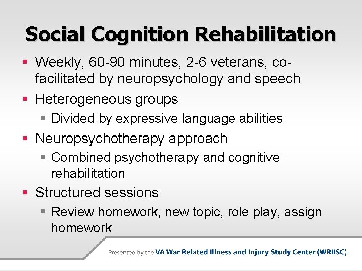 Social Cognition Rehabilitation § Weekly, 60 -90 minutes, 2 -6 veterans, cofacilitated by neuropsychology