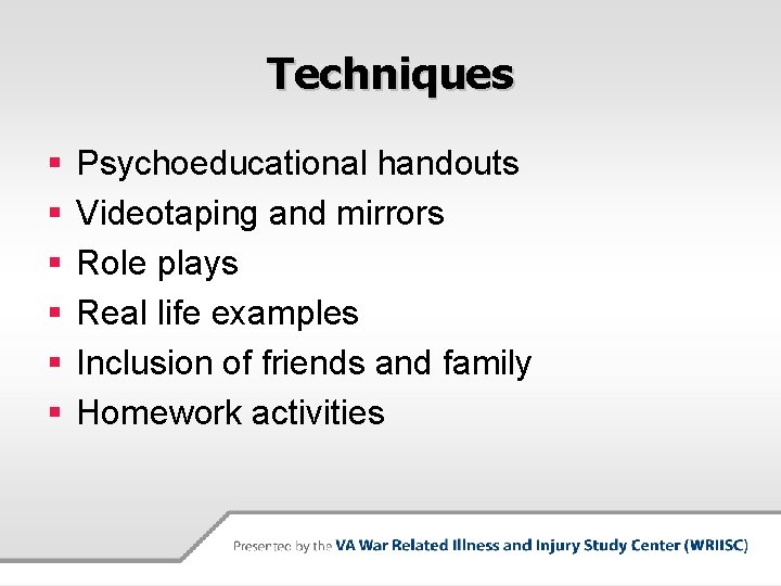 Techniques § § § Psychoeducational handouts Videotaping and mirrors Role plays Real life examples