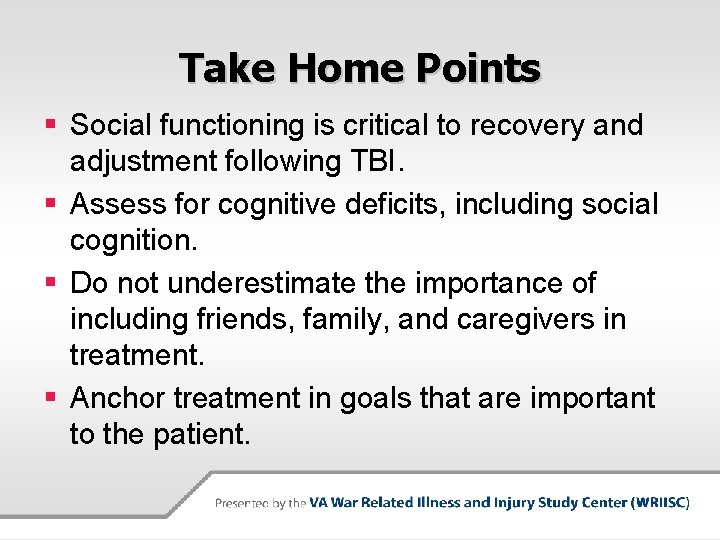 Take Home Points § Social functioning is critical to recovery and adjustment following TBI.