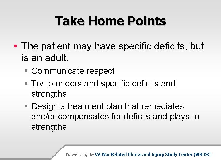 Take Home Points § The patient may have specific deficits, but is an adult.