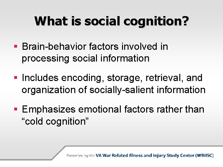 What is social cognition? § Brain-behavior factors involved in processing social information § Includes