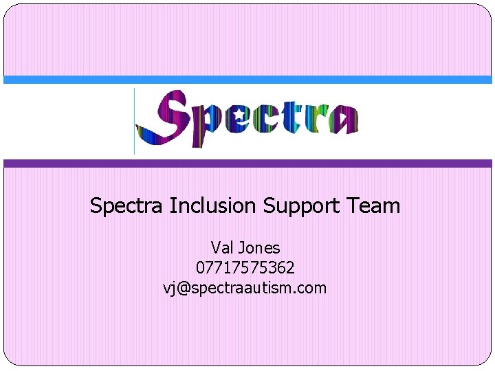 Spectra Inclusion Support Team Val Jones 07717575362 vj@spectraautism. com 
