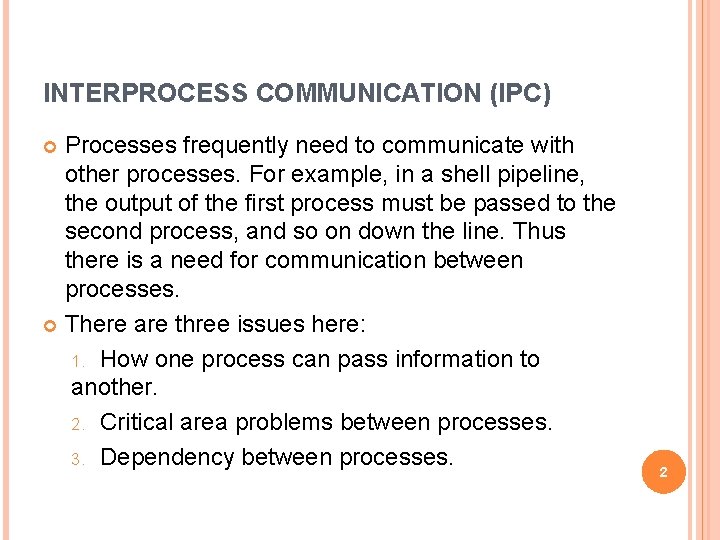 INTERPROCESS COMMUNICATION (IPC) Processes frequently need to communicate with other processes. For example, in