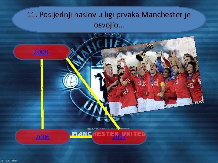 11. Posljednji naslov u ligi prvaka Manchester je osvojio… 2008. 2006 2007 