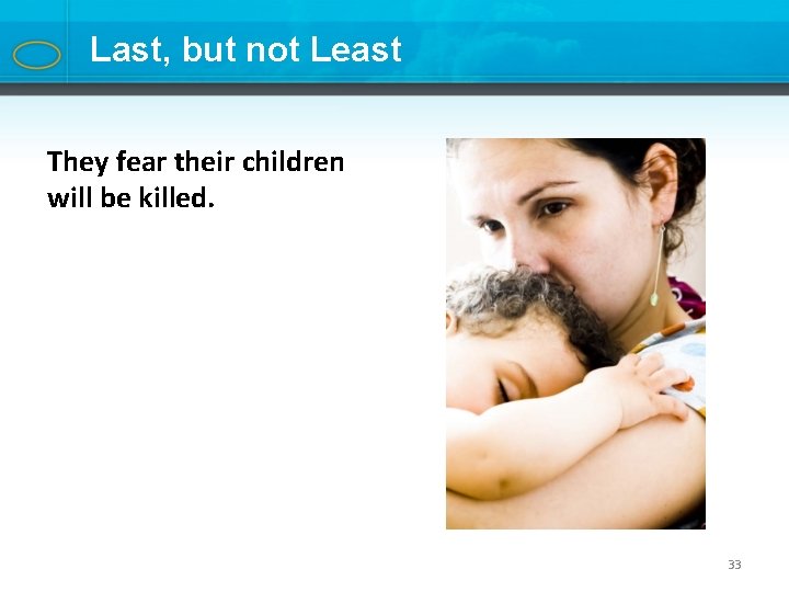 Last, but not Least They fear their children will be killed. 33 