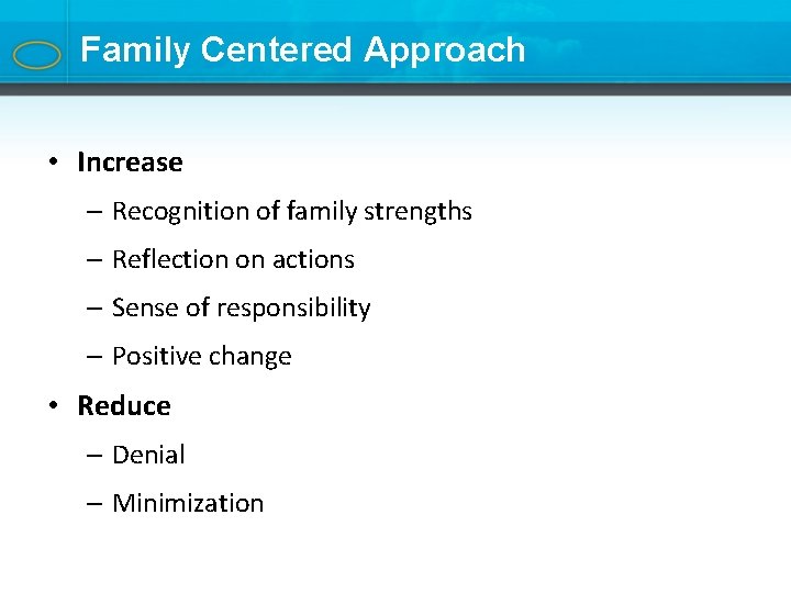 Family Centered Approach • Increase – Recognition of family strengths – Reflection on actions