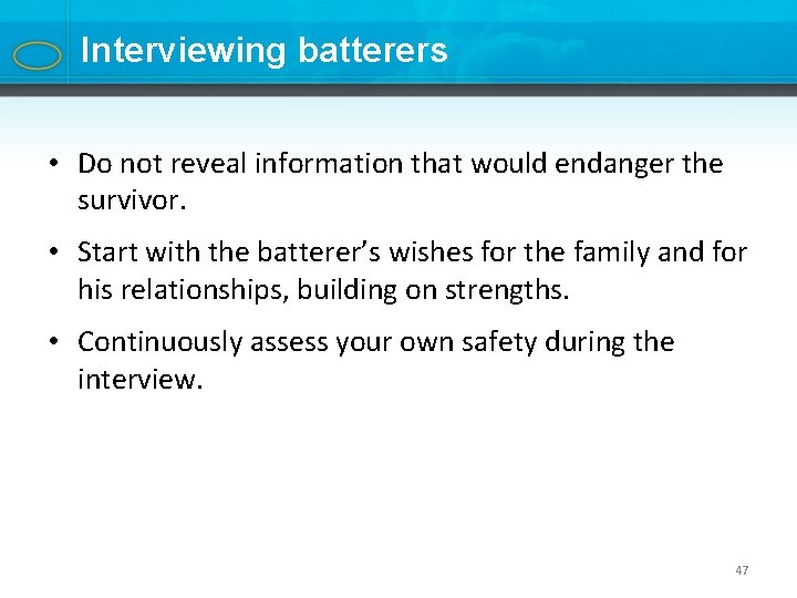 Interviewing batterers • Do not reveal information that would endanger the survivor. • Start