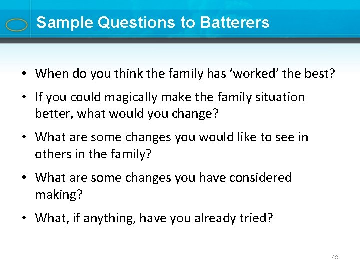 Sample Questions to Batterers • When do you think the family has ‘worked’ the